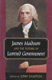 James Madison and the Future of Limited Government - John Samples