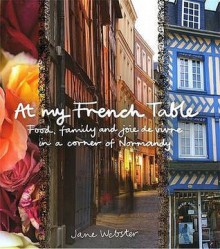 At My French Table: Food, Family, and Joie de Vivre in a Corner of Normandy - Jane Webster