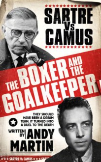The Boxer and The Goal Keeper: Sartre Versus Camus - Andy Martin