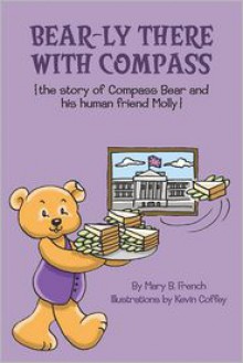 Bear-Ly There with Compass (the Story of Compass Bear and His Human Friend Molly) - Mary B French, Kevin Coffey