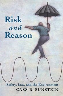 Risk and Reason: Safety, Law, and the Environment - Cass R. Sunstein