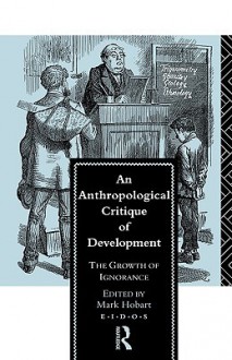 An Anthropological Critique of Development: The Growth of Ignorance - Mark Hobart