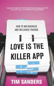 Love Is The Killer App: How To Win Business And Influence Friends - Tim Sanders