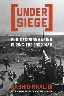 Under Siege: PLO Decisionmaking During the 1982 War - Rashid Khalidi