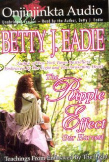 The Ripple Effect: Our Harvest - Betty J. Eadie