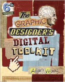 The Graphic Designer's Digital Toolkit: A Project-Based Introduction to Adobe Photoshop Cs6, Illustrator Cs6 & Indesign Cs6 - Allan Wood