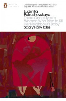 There Once Lived a Woman Who Tried to Kill Her Neighbour's Baby: Scary Fairy Tales - Ludmilla Petrushevskaya