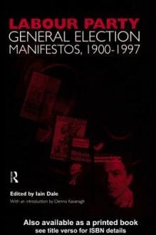 Volume Two. Labour Party General Election Manifestos 1900-1997 - Iain Dale, Dennis Kavanagh