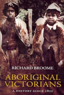 Aboriginal Victorians: A History Since 1800 - Richard Broome