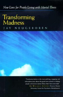 Transforming Madness: New Lives for People Living with Mental Illness - Jay Neugeboren