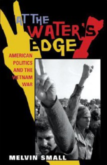 At the Water's Edge: American Politics and the Vietnam War - Melvin Small