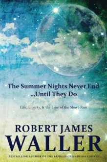 The Summer Nights Never End...Until They Do: Life, Liberty, and the Lure of the Short-Run - Robert James Waller