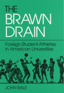 The Brawn Drain: Foreign Student-Athletes in American Universities - John Bale