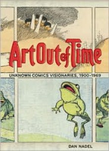 Art Out of Time: Unknown Comics Visionaries, 1900-1969 - Dan Nadel