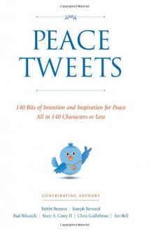 Peace Tweets: 140 Bits of Intention and Inspiration for Peace All in 140 Characters of Less - Bobbi Benson, Joseph Bernard, Bud Bilanich, Mary Casey, Chris Guillebeau, Ani Bell