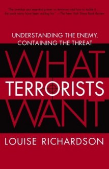 What Terrorists Want: Understanding the Enemy, Containing the Threat - Louise Richardson