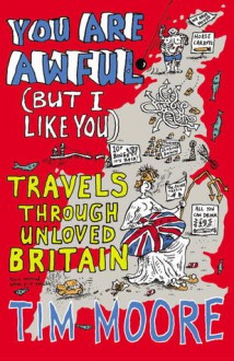 You are Awful (But I Like You): Travels Through Unloved Britain - Tim Moore