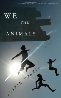 We the Animals: A novel - Justin Torres