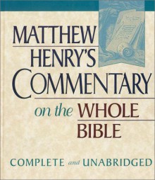 Matthew Henry's Commentary on the Whole Bible: Complete and Unabridged in One Volume - Matthew Henry