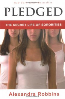 Pledged: The Secret Life of Sororities - Alexandra Robbins