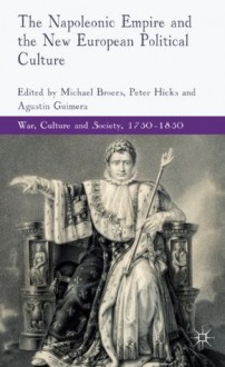 The Napoleonic Empire and the New European Political Culture (War, Culture and Society, 1750-1850) - Michael Broers, Peter Hicks, Agustin Guimera, Professor Peter Hicks