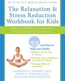 The Relaxation and Stress Reduction Workbook for Kids: Help for Children to Cope with Stress, Anxiety, and Transitions - Lawrence E. Shapiro, Robin K. Sprague, Matthew McKay