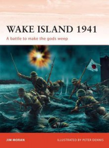 Wake Island 1941: A battle to make the gods weep - Jim Moran, Peter Dennis