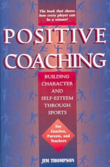 Positive Coaching: Building Character and Self-esteem Through Sports - Jim Thompson