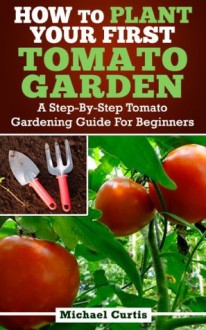 How To Plant Your First Tomato Garden - Michael Curtis