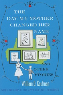 The Day My Mother Changed Her Name: And Other Stories - William D. Kaufman, Carol Montparker, Max Apple