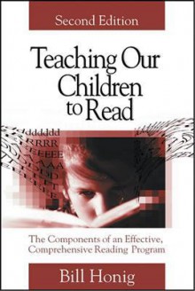 Teaching Our Children to Read: The Components of an Effective, Comprehensive Reading Program - Bill Honig