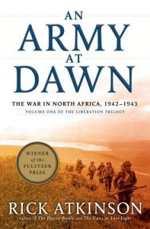 An Army at Dawn: The War in North Africa, 1942 - 1943 (The Liberation Trilogy) - Rick Atkinson