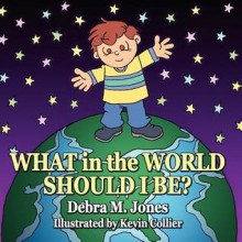 What in the World Should I Be - Debra M. Jones, Kevin Scott Collier