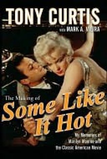 The Making of Some Like It Hot: My Memories of Marilyn Monroe and the Classic American Movie - Tony Curtis, Mark Vieira