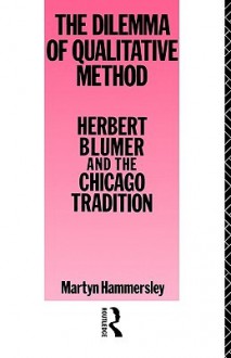 The Dilemma of Qualitative Method: Herbert Blumer and the Chicago tradition - Martyn Hammersley