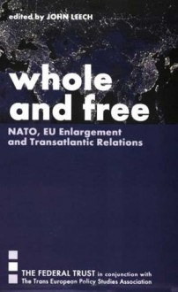 Whole and Free: NATO, EU Enlargement and Transatlantic Relations - John Leech