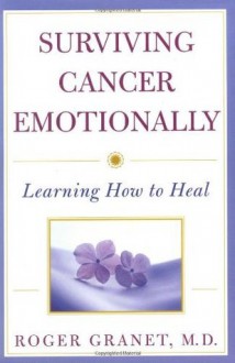 Surviving Cancer Emotionally: Learning How to Heal - Roger Granet