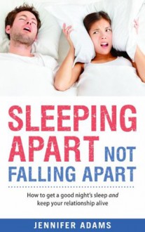 Sleeping Apart Not Falling Apart: How to get a good night's sleep and keep your relationship alive - Jennifer Adams