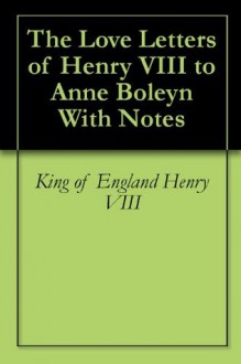 The Love Letters of Henry VIII to Anne Boleyn With Notes - King of England Henry Viii