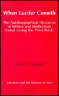 When Lucifer Cometh: The Autobiographical Discourse Of Writers And Intellectuals Exiled During The Third Reich - Richard Critchfield