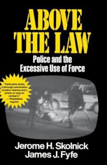 Above the Law: Police and the Excessive Use of Force - Skolnick Fyfe