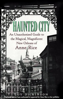 Haunted City: An Unauthorized Guide to the Magical, Magnificent New Orleans of Anne Rice - Joy Dickinson