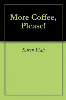 More Coffee, Please! - Karen Hall