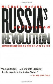 Russia's Unfinished Revolution: Political Change from Gorbachev to Putin - Michael McFaul