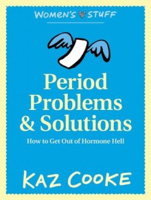 Period Problems & Solutions: How to Get Out of Hormone Hell - Kaz Cooke