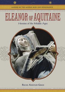 Eleanor Of Aquitaine: Heroine Of The Middle Ages - Rachel A. Koestler-Grack