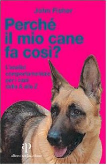 Perché il mio cane fa così? L'analisi comportamentale per i cani dalla A alla Z - John Fisher