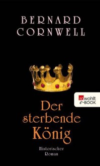 Der sterbende König: Buch 6 (Die Uhtred-Serie) (German Edition) - Karolina Fell, Bernard Cornwell