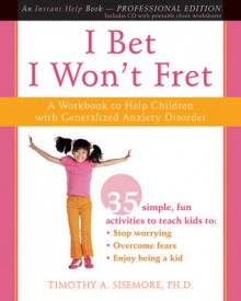 I Bet I Won't Fret: A Workbook to Help Children with Generalized Anxiety Disorder - Timothy A. Sisemore