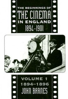 The Beginnings of the Cinema In England, 1894-1901: Volume 1: 1894-1896 - John Barnes